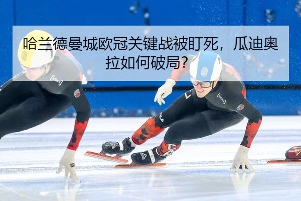 哈兰德曼城欧冠关键战被盯死，瓜迪奥拉如何破局？